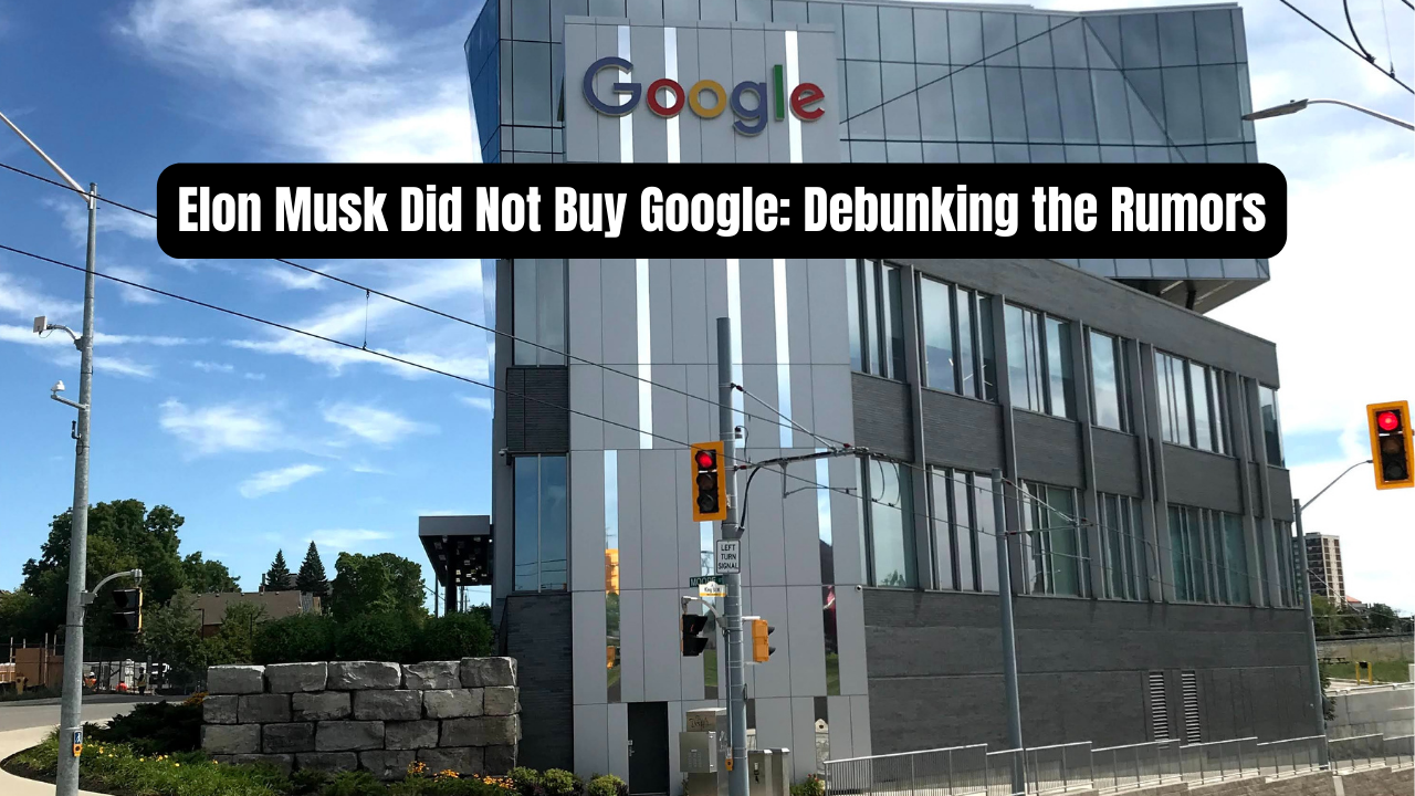 Elon Musk Did Not Buy Google: Debunking the Rumors